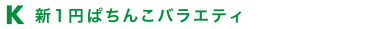 K 新1円ぱちんこバラエティー